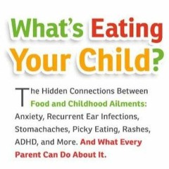 [PDF READ ONLINE] What's Eating Your Child?: The Hidden Connection Between Food and Childh
