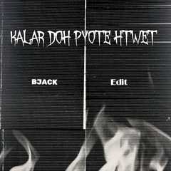Kalar Doh Yat Kwat x Pyote Htwet (Kalar Doh Pyote Htwet) - (BJACK EDIT)