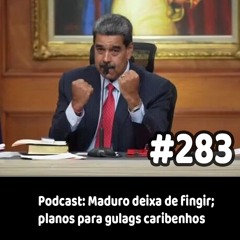 283 - Podcast: Maduro deixa de fingir; planos para gulags caribenhos