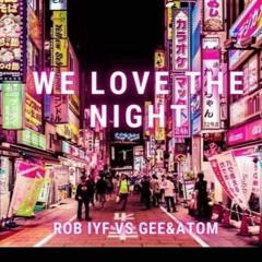 We Love The Night - Rob IYF Vs Gee & Atom