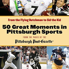 DOWNLOAD KINDLE 💜 50 Great Moments in Pittsburgh Sports: From the Flying Dutchman to