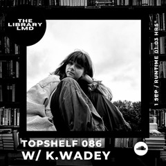 The Library LMD Presents Topshelf 086 w/ K.Wadey