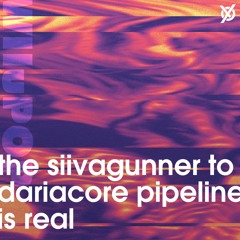 the siivagunner to dariacore pipeline is real