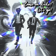 Come on Dude! Lets Go!