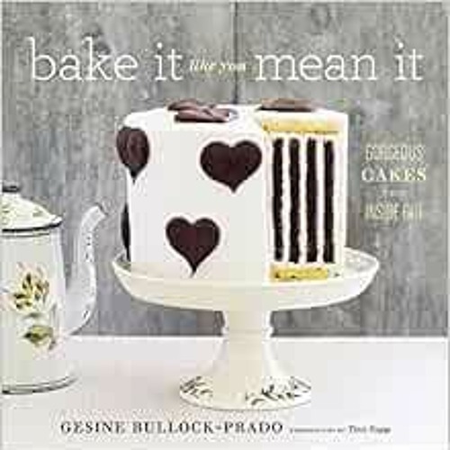 GET EPUB KINDLE PDF EBOOK Bake It Like You Mean It: Gorgeous Cakes from Inside Out by Gesine Bullock