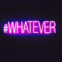 Whatever