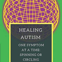 [ACCESS] PDF 💛 Healing Autism One Symptom At A Time: Spinning Or Circling: Autism's