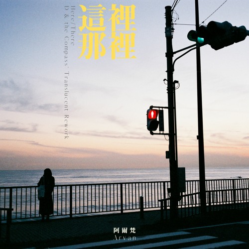 這裡那裡 Here/There (D & the Compass' Translucent Rework) / ARVAN 阿爾梵
