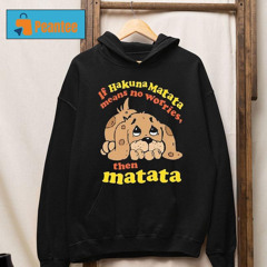 If Hakuna Matata Means No Worries, Then Matata Shirt