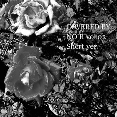 COVERED BY NOIR vol.02 Short ver.
