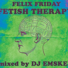 FETISH THERAPY Session- DJ EMSKEE Mixes Felix Friday {Exclusively}