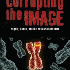 [Access] EPUB 📙 Corrupting the Image: Angels, Aliens, and the Antichrist Revealed by