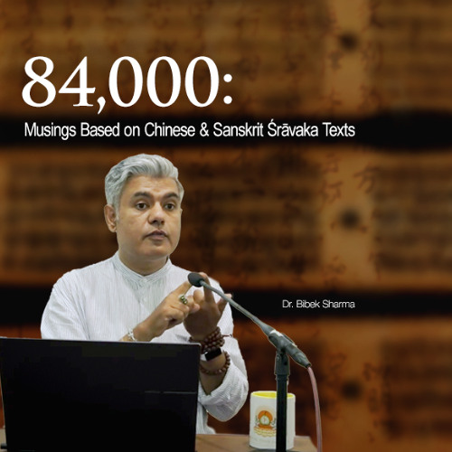 Dr. Bibek Sharma - "84,000: Musings Based on Chinese and Sanskrit Śrāvaka Texts"