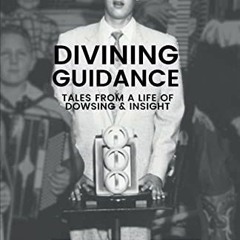 Access KINDLE 📗 Divining Guidance: Tales from a Life of Dowsing & Insight by  Bill N