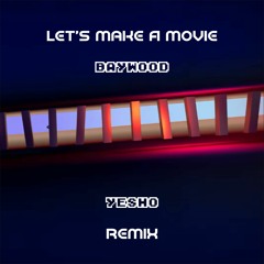 Baywood - Let's Make A Movie (Yesho Remix)