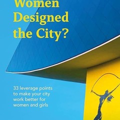 ✔read❤ What If Women Designed the City?: 33 leverage points to make your city work