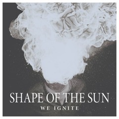 Shape Of The Sun - We Ignite
