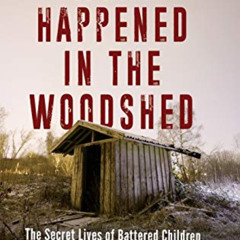 [Download] EBOOK ✉️ What Happened in the Woodshed: The Secret Lives of Battered Child