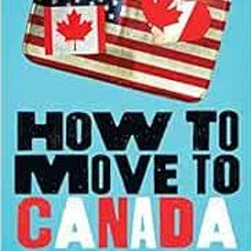 READ PDF 💝 How to Move to Canada: A Discontented American's Guide to Canadian Reloca