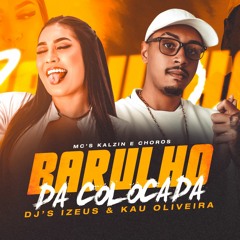 BARULHO DA COLOCADA - MC'S KALZIN E CHOROS - DJ'S IZEUS & KAU OLIVEIRA