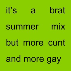 brat summer mix but more cunt and more gay