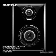 Paul Robinson - The Hybrid House Show - Subtle Radio - 07/06/24