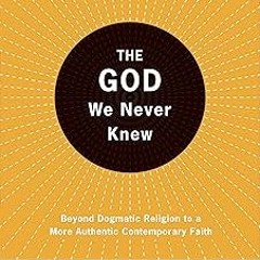 The God We Never Knew: Beyond Dogmatic Religion To A More Authenthic Contemporary Faith BY: Mar