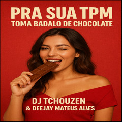 PRA SUA TPM , TOMA BADALO DE CHOCOLATE [ DEEJAY MATEUS ALVES & DJ TCHOUZEN  ]