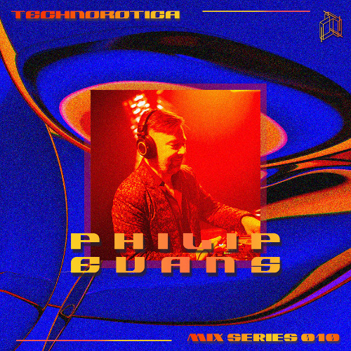 Technorotica Mix Series 010 //  PHILIP EVANS