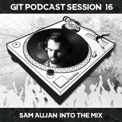 GIT Podcast Session 16 # Sam Aujan Into The Mix