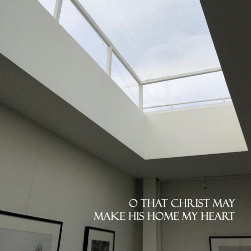 Oh That Christ May Make His Home My Heart