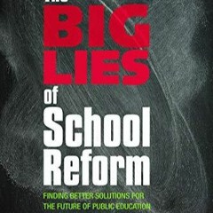 _PDF_ The Big Lies of School Reform: Finding Better Solutions for the Future of