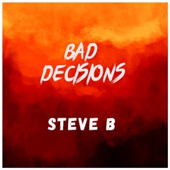 BAD DECISIONS- STEVE B