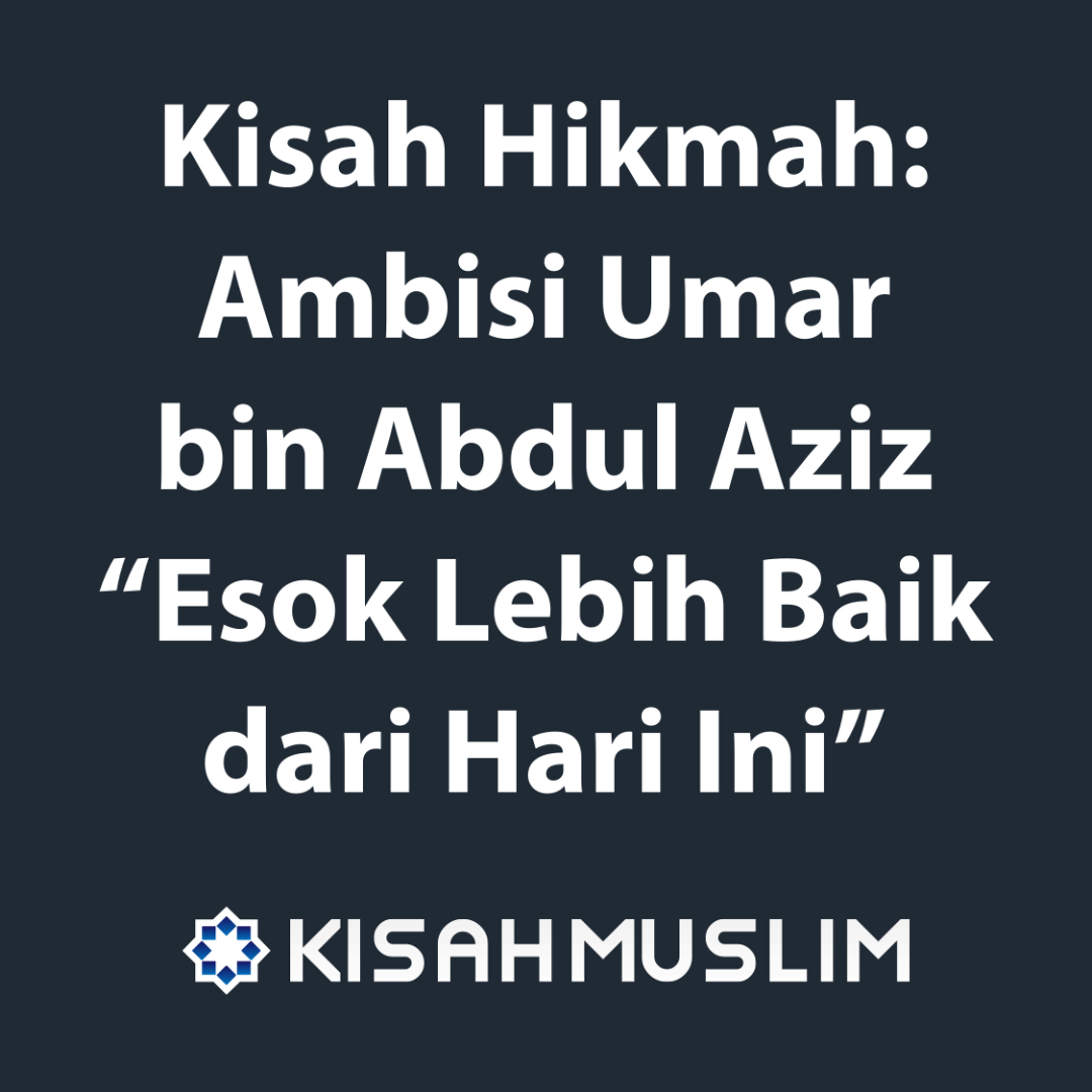 Kisah Muslim: Ambisi Umar bin Abdul Aziz - Hari Esok Lebih Baik dari Hari Ini episode artwork