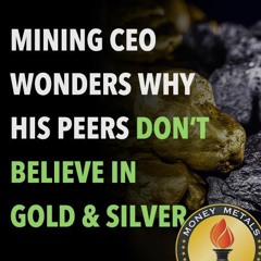 Mining CEO Wonders Why His Peers Don’t Believe in Gold & Silver