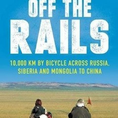 READ/PDF Off The Rails: 10,000 km by Bicycle across Russia, Siberia and Mongolia to China BY Ch
