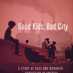 [READ] KINDLE 💛 Good Kids, Bad City: A Story of Race and Wrongful Conviction in Amer