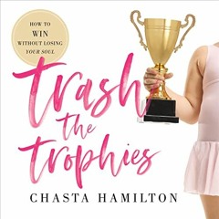 Read PDF 💑 Trash the Trophies: How to Win Without Losing Your Soul by  Chasta Hamilt