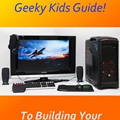 GET KINDLE PDF EBOOK EPUB The Geeky Kids Guide! To Building Your Own Gaming PC by  Kieran Leyland &