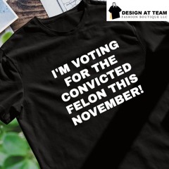 I’m voting for the convicted felon this November 2024 shirt