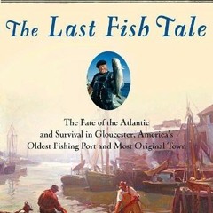 Read/Download The Last Fish Tale: The Fate of the Atlantic & Survival in Gloucester, America's