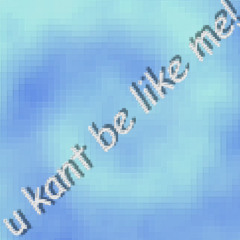 u kant be like me!