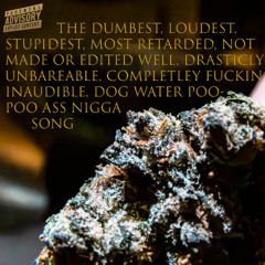 THE DUMBEST, LOUDEST, STUPIDEST, MOST RETARDED, NOT MADE OR EDITED WELL, DRASTICLY UNBAREABLE, DOG WATER POO-POO ASS NIGGA SONG