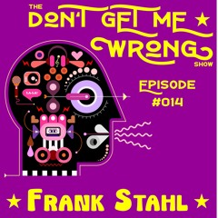 Frank Stahl - The "Don`t Get Me Wrong" Show - Episode 14