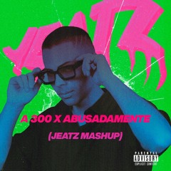 A 300 x Abusadamente (Jeatz Mashup)