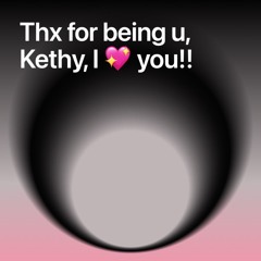Thx for being u, Kethy, I  you!!