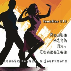 Lunatics 131 / Rumba with Ms. Gonzales / Cosmic Ratzzz & joerxworx