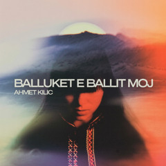 Ahmet Kilic - Balluket e ballit moj
