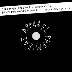 APPAREL PREMIERE: SMTHNG SMTIME - Geographic (Retromigration Remix) [Feedasoul]