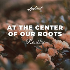 Roseblue - At The Center of Our Roots